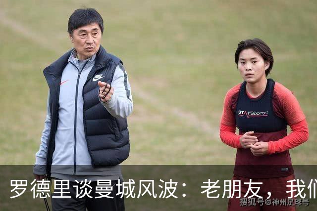 罗德里谈曼城风波：老朋友，我们又见面了！